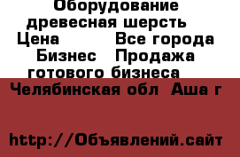 Оборудование древесная шерсть  › Цена ­ 100 - Все города Бизнес » Продажа готового бизнеса   . Челябинская обл.,Аша г.